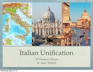 Italian Uniﬁcation
                               AP European History
                                St. Anne’s-Belﬁeld

Wednesday, March 13, 13
 