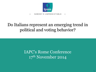 IAPC's Rome Conference 
17th November 2014 
Do Italians represent an emerging trend in political and voting behavior? 
| NOBODY’S UNPREDICTABLE | 
1 
 