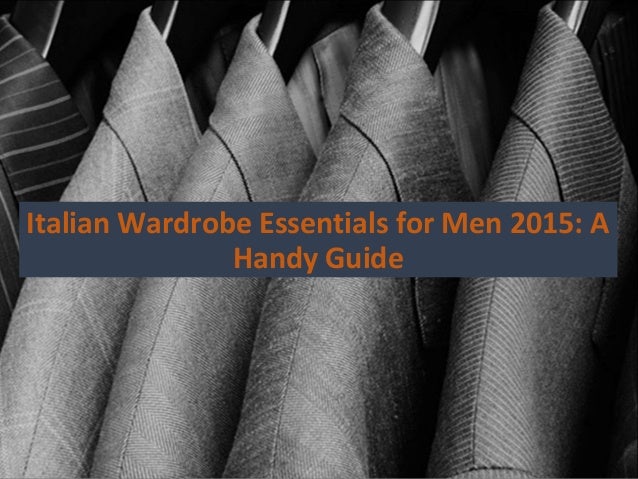 Italian Wardrobe Essentials For Men 2015 A Handy Guide