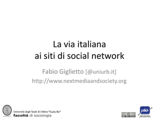 La via italiana
ai siti di social network
   Fabio Giglietto [@uniurb.it]
http://www.nextmediaandsociety.org
 