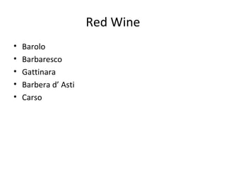 Red Wine
• Barolo
• Barbaresco
• Gattinara
• Barbera d’ Asti
• Carso
 