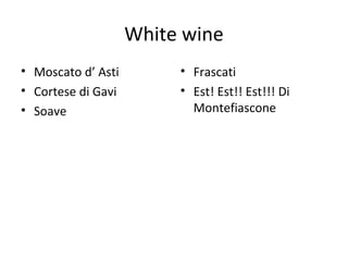 White wine
• Moscato d’ Asti
• Cortese di Gavi
• Soave
• Frascati
• Est! Est!! Est!!! Di
Montefiascone
 