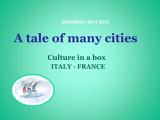 A tale of many cities
Culture in a box
ITALY - FRANCE
ERASMUS+ 2014-2016
 