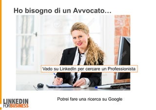 Ho bisogno di un Avvocato…
Vado su LinkedIn per cercare un Professionista
Potrei fare una ricerca su Google
 