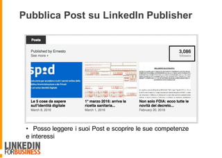 Pubblica Post su LinkedIn Publisher
• Posso leggere i suoi Post e scoprire le sue competenze
e interessi
 