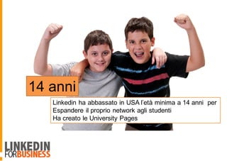 14 anni
Linkedin ha abbassato in USA l’età minima a 14 anni per
Espandere il proprio network agli studenti
Ha creato le University Pages
 