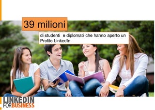 39 milioni
di studenti e diplomati che hanno aperto un
Profilo LinkedIn
 
