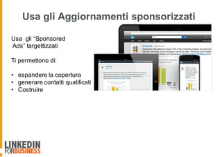 Usa gli Aggiornamenti sponsorizzati
Usa gli “Sponsored
Ads” targettizzati
Ti permettono di:
• espandere la copertura
• generare contatti qualificati
• Costruire
 