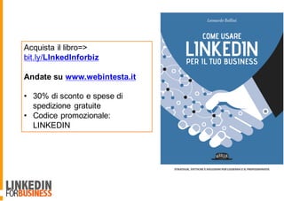 Acquista il libro=>
bit.ly/LInkedInforbiz
Andate su www.webintesta.it
• 30% di sconto e spese di
spedizione gratuite
• Codice promozionale:
LINKEDIN
 