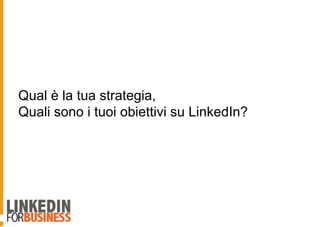 Qual è la tua strategia,
Quali sono i tuoi obiettivi su LinkedIn?
 