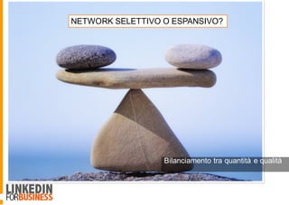 Bilanciamento tra quantità e qualità
NETWORK SELETTIVO O ESPANSIVO?
 