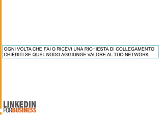 OGNI VOLTA CHE FAI O RICEVI UNA RICHIESTA DI COLLEGAMENTO
CHIEDITI SE QUEL NODO AGGIUNGE VALORE AL TUO NETWORK
 