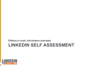 LINKEDIN SELF ASSESSMENT
Effettua un audit, individuale e aziendale
 