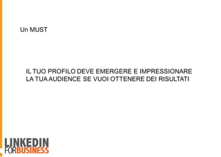 Un MUST
IL TUO PROFILO DEVE EMERGERE E IMPRESSIONARE
LA TUA AUDIENCE SE VUOI OTTENERE DEI RISULTATI
 