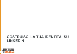 COSTRUISCI LA TUA IDENTITA’ SU
LINKEDIN
 