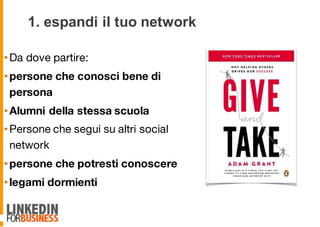 1. espandi il tuo network
•Da dove partire:
•persone che conosci bene di
persona
•Alumni della stessa scuola
•Persone che segui su altri social
network
•persone che potresti conoscere
•legami dormienti
8
 