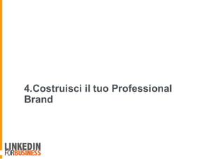 4.Costruisci il tuo Professional
Brand
9
 