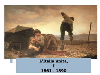 L‟Italia unita,
       I
 1861 - 1890
 