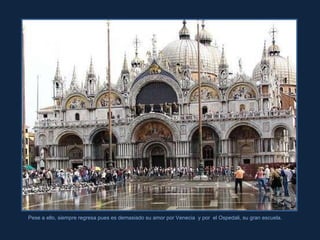 Pese a ello, siempre regresa pues es demasiado su amor por Venecia  y por  el Ospedali, su gran escuela. 