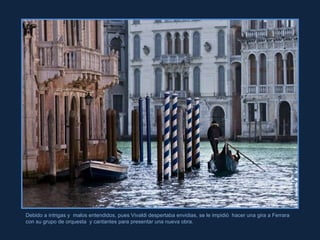 Marcelo Aurelio Debido a intrigas y  malos entendidos, pues Vivaldi despertaba envidias, se le impidió  hacer una gira a Ferrara con su grupo de orquesta  y cantantes para presentar una nueva obra.  