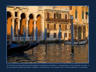 Rita Crane En Venecia la música florecía en las iglesias, los palacios, los teatros y, curiosamente, en los  Ospedali,  que eran  a la vez casas de asistencia pública, colegios y conservatorios  que acogían sólo a niñitas huérfanas o muy pobres.  