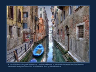 MorBCNN A los 25 años fue designado maestro del Ospedali della Pietá, el más importante en el campo de la música instrumental. Luego fue nombrado allí profesor de violín  y director musical. 