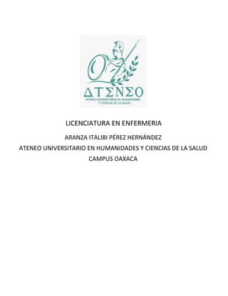 LICENCIATURA EN ENFERMERIA
ARANZA ITALIBI PÉREZ HERNÁNDEZ
ATENEO UNIVERSITARIO EN HUMANIDADES Y CIENCIAS DE LA SALUD
CAMPUS OAXACA
 