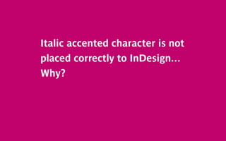 Italic accented character is not
placed correctly to InDesign. . .
Why?
 