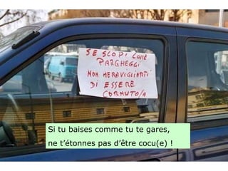 Diaporama PPS réalisé pour http://www.diaporamas-a-la-con.com Si tu baises comme tu te gares, ne t’étonnes pas d’être cocu(e) ! 