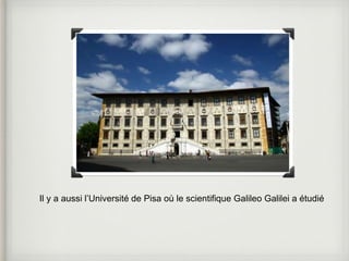 Il y a aussi l’Université de Pisa où le scientifique Galileo Galilei a étudié 
 
