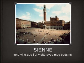 SIENNE 
une ville que j’ai visité avec mes cousins 
 