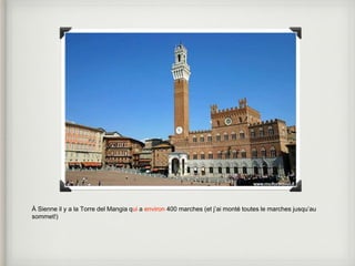 À Sienne il y a la Torre del Mangia qui a environ 400 marches (et j’ai monté toutes le marches jusqu’au 
sommet!) 
 