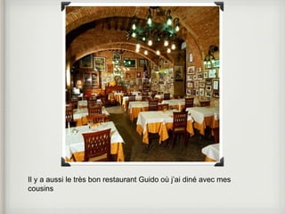 Il y a aussi le très bon restaurant Guido où j’ai diné avec mes 
cousins 
 