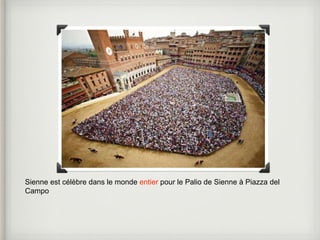 Sienne est célèbre dans le monde entier pour le Palio de Sienne à Piazza del 
Campo 
 