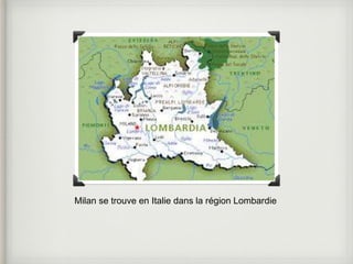 Milan se trouve en Italie dans la région Lombardie 
 