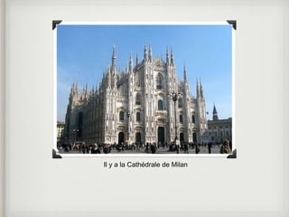 Il y a la Cathédrale de Milan 
 