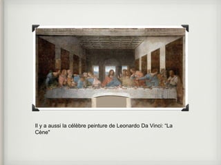 Il y a aussi la célèbre peinture de Leonardo Da Vinci: “La 
Cène" 
 