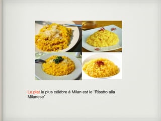 Le plat le plus célèbre à Milan est le “Risotto alla 
Milanese” 
 