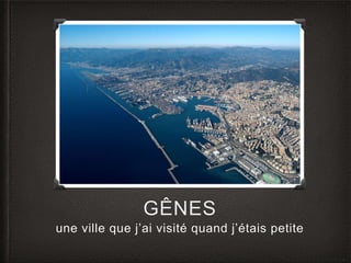 GÊNES 
une ville que j’ai visité quand j’étais petite 
 