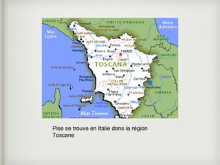 Pise se trouve en Italie dans la région 
Toscane 
 