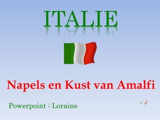 ITALIE
Napels en Kust van Amalfi
Powerpoint : Loraine
 