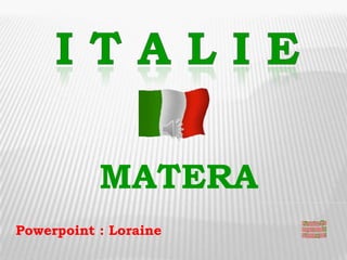 MATERA
Powerpoint : Loraine
 