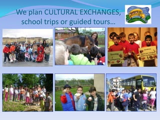 We plan CULTURAL EXCHANGES,
 school trips or guided tours…
 