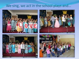 We sing, we act in the school plays and…
 
