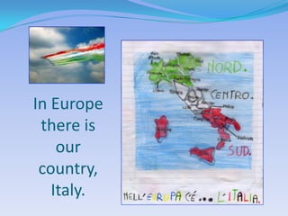 In Europe
 there is
    our
 country,
   Italy.
 