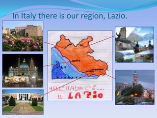 In Italy there is our region, Lazio.
 