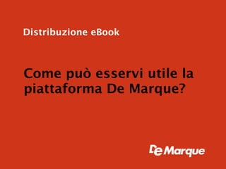 Distribuzione eBook



Come può esservi utile la
piattaforma De Marque?
 