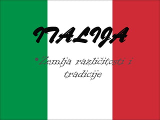 ITALIJAITALIJA
•Zemlja različitosti i
tradicije
 