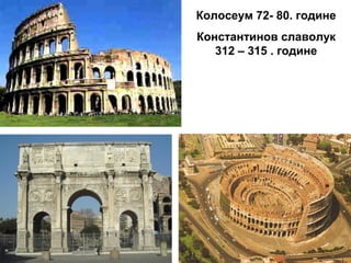 Колосеум 72- 80. године
Константинов славолук
312 – 315 . године
 
