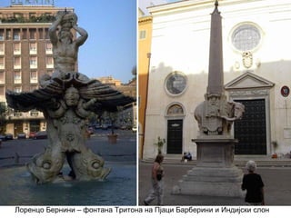 Лоренцо Бернини – фонтана Тритона на Пјаци Барберини и Индијски слон
 